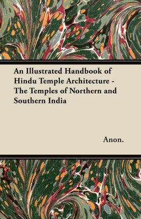 An Illustrated Handbook of Hindu Temple Architecture  The Temples of Northern and Southern India