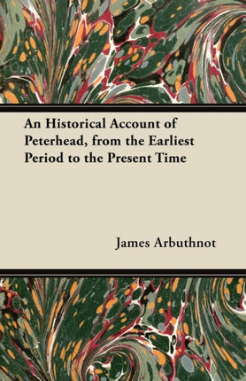 An Historical Account of Peterhead from the Earliest Period to the Present Time