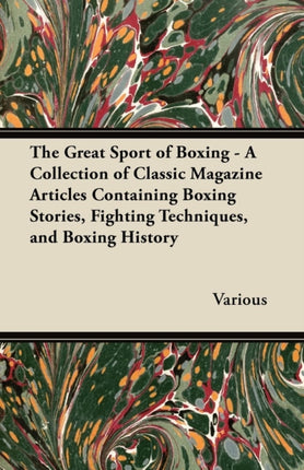 The Great Sport of Boxing  A Collection of Classic Magazine Articles Containing Boxing Stories Fighting Techniques and Boxing History