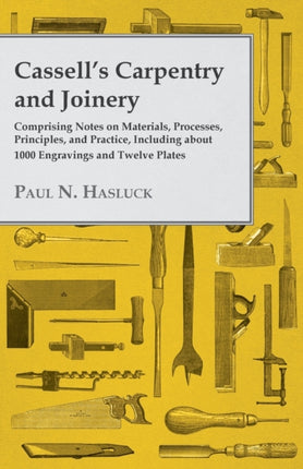 Cassells Carpentry and Joinery  Comprising Notes on Materials Processes Principles and Practice Including about 1800 Engravings and Twelve Plates