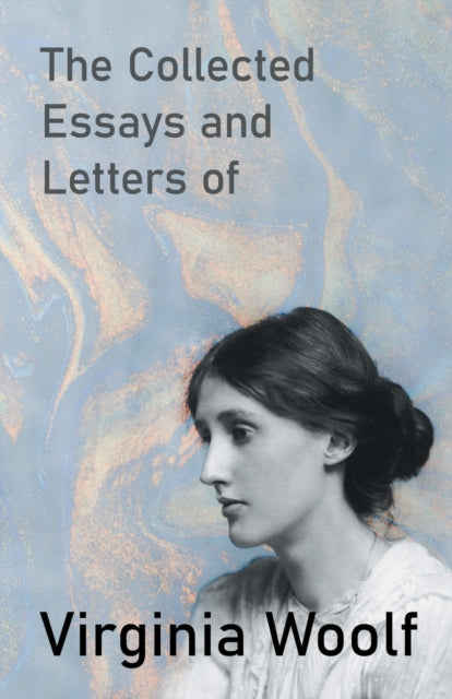 The Collected Essays and Letters of Virginia Woolf  Including a Short Biography of the Author