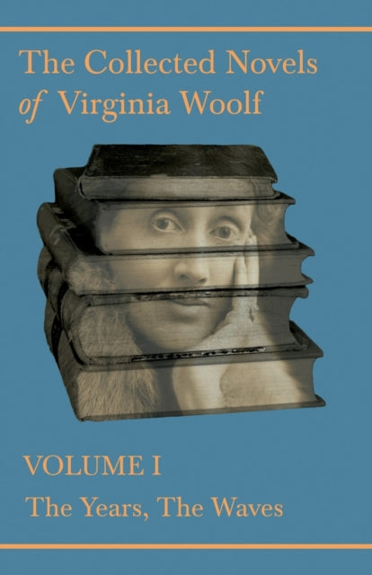 The Collected Novels of Virginia Woolf  Volume I  The Years The Waves