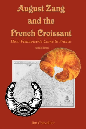 August Zang and the French Croissant 2nd edition How Viennoiserie Came to France