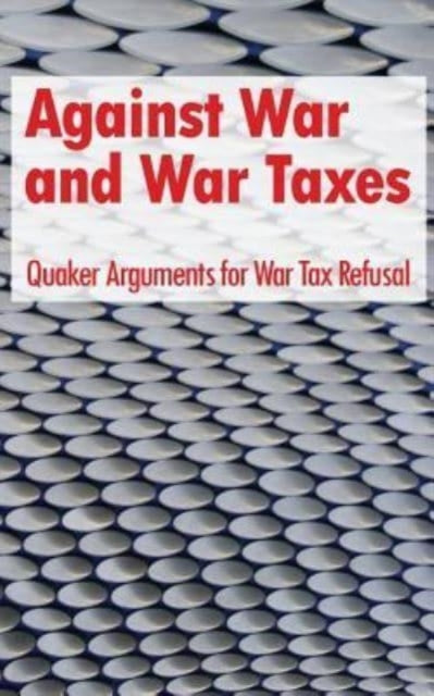 Against War and War Taxes Quaker Arguments for War Tax Refusal