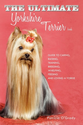 The Ultimate Yorkshire Terrier Book Guide to Caring Raising Training Breeding Whelping Feeding and Loving a Yorkie