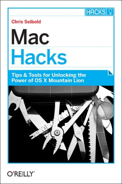 Mac Hacks: Tips & Tools for Unlocking the Power of OS X Mountain Lion