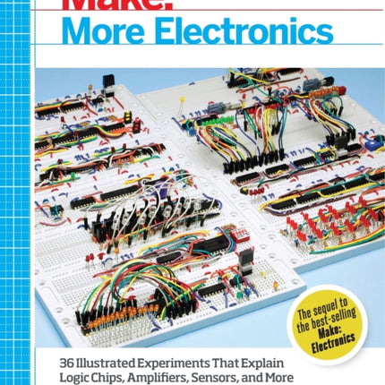 Make: More Electronics: Journey Deep into the World of Logic Chips, Amplifiers, Sensors, and Randomicity