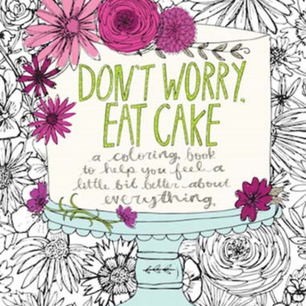 Dont Worry Eat Cake A Coloring Book to Help You Feel a Little Bit Better about Everything Colouring Books