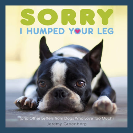 Sorry I Humped Your Leg and Other Letters from Dogs Who Love Too Much