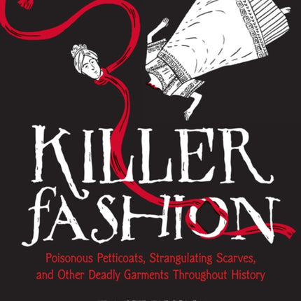 Killer Fashion Poisonous Petticoats Strangulating Scarves and Other Deadly Garments Throughout History