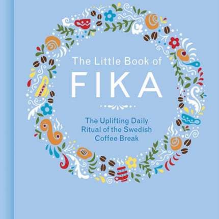 The Little Book of Fika: The Uplifting Daily Ritual of the Swedish Coffee Break