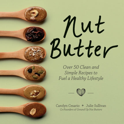 Nut Butter Over 50 Clean and Simple Recipes to Fuel a Healthy Lifestyle