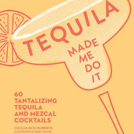 Tequila Made Me Do It: 60 Tantalizing Tequila and Mezcal Cocktails