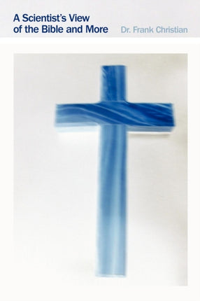 A Scientists View of the Bible and More