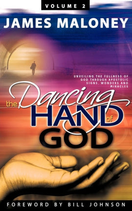 Volume 2 The Dancing Hand of God Unveiling the Fullness of God through Apostolic Signs Wonders and Miracles