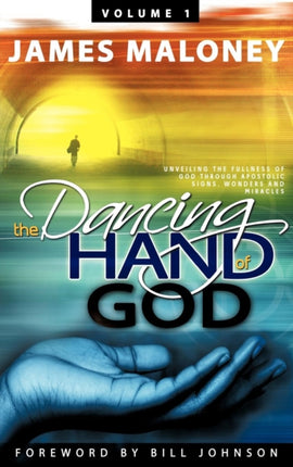 Volume 1 The Dancing Hand of God Unveiling the Fullness of God through Apostolic Signs Wonders and Miracles