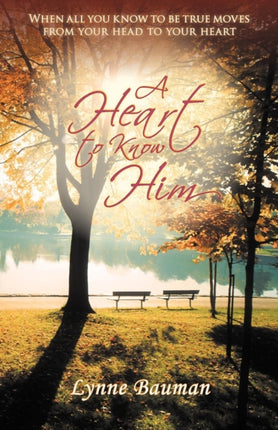 A Heart to Know Him When All You Know to Be True Moves from Your Head to Your Heart