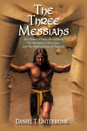 The Three Messiahs The Historical Judas the Galilean The Revelatory Christ Jesus and The Mythical Jesus of Nazareth