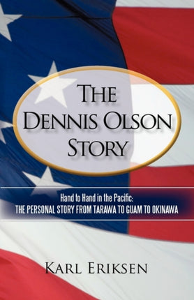 The Dennis Olson Story Hand to Hand in the Pacific The Personal Story from Tarawa to Guam to Okinawa
