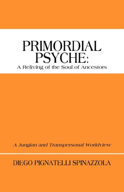 Primordial Psyche A Reliving of the Soul of Ancestors A Jungian and Transpersonal Worldview