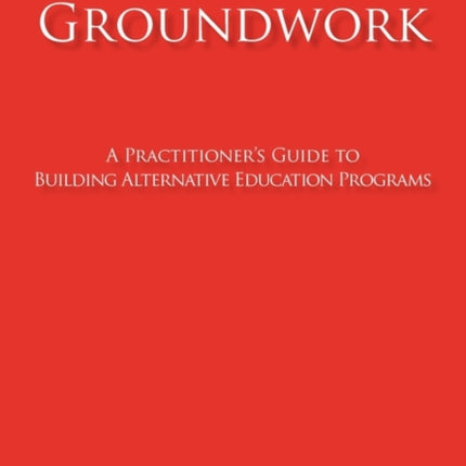 Groundwork A Practitioners Guide to Building Alternative Education Programs