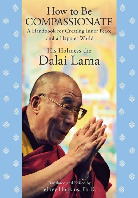 How to Be Compassionate: A Handbook for Creating Inner Peace and a Happier World