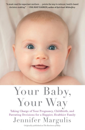 Your Baby, Your Way: Taking Charge of your Pregnancy, Childbirth, and Parenting Decisions for a Happier, Healthier Family