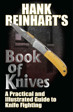 Hank Reinhardt's Book of Knives: : A Practical and Illustrated Guide to Knife Fighting