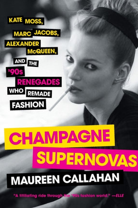 Champagne Supernovas: Kate Moss, Marc Jacobs, Alexander McQueen, and the '90s Renegades Who Remade Fashion