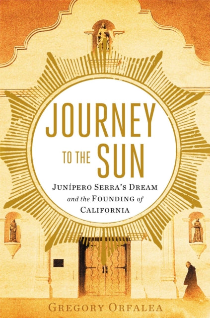 Journey to the Sun: Junipero Serra's Dream and the Founding of California