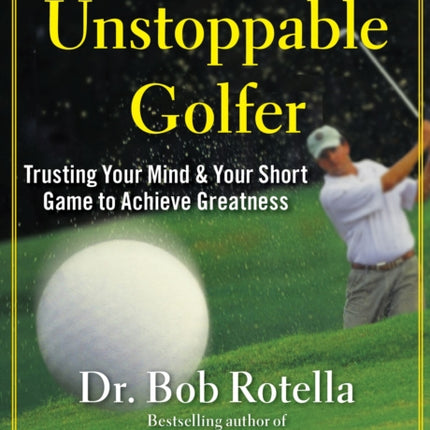 The Unstoppable Golfer: Trusting Your Mind & Your Short Game to Achieve Greatness