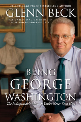 Being George Washington: The Indispensable Man, as You've Never Seen Him