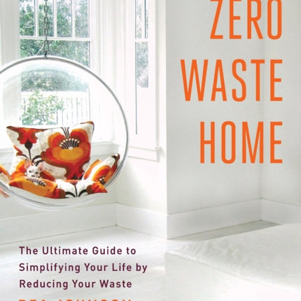 Zero Waste Home: The Ultimate Guide to Simplifying Your Life by Reducing Your Waste