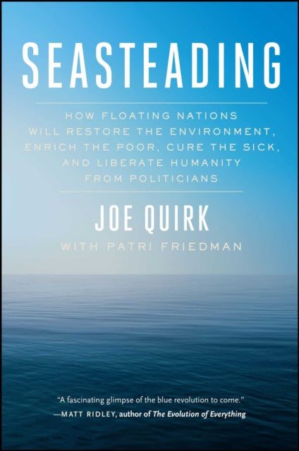 Seasteading: How Floating Nations Will Restore the Environment, Enrich the Poor, Cure the Sick, and Liberate Humanity from Politicians