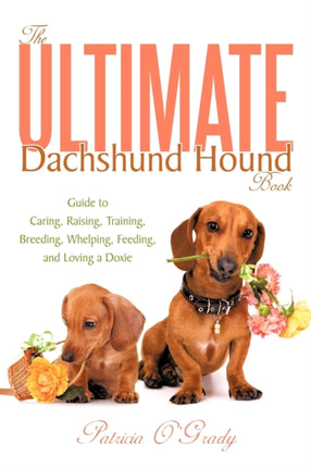 The Ultimate Dachshund Hound Book Guide to Caring Raising Training Breeding Whelping Feeding and Loving a Doxie