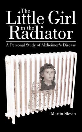 The Little Girl In The Radiator A Personal Study Of AlzheimerS Disease