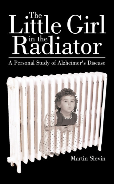 The Little Girl In The Radiator A Personal Study Of AlzheimerS Disease