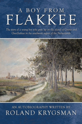 A Boy From Flakkee The story of a young boy who grew up on the island of Goeree and Overflakkee in the southwest region of the Netherlands