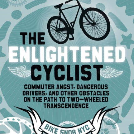 The Enlightened Cyclist: Commuter Angst, Dangerous Drivers, and Other Obstacles on the Path to Two-Wheeled Transcendence