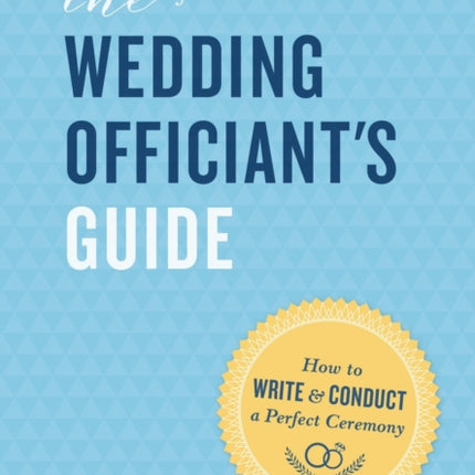 The Wedding Officiant's Guide: How to Write and Conduct a Perfect Ceremony