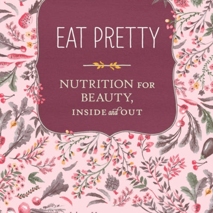 Eat Pretty: Nutrition for Beauty, Inside and Out