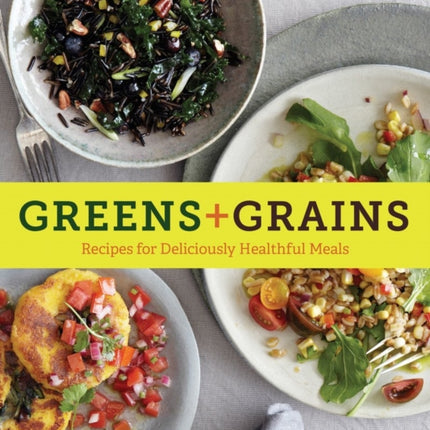 Greens + Grains: Recipes for Deliciously Healthful Meals