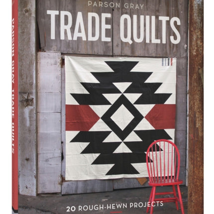 Parson Gray Trade Quilts: 20 Rough-Hewn Projects