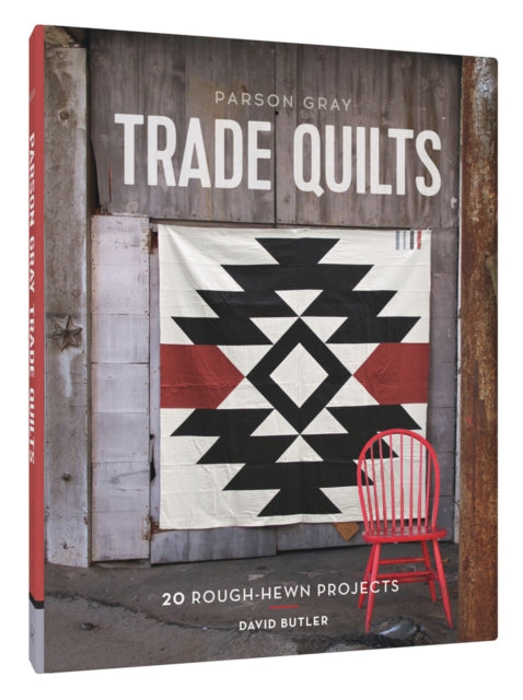 Parson Gray Trade Quilts: 20 Rough-Hewn Projects