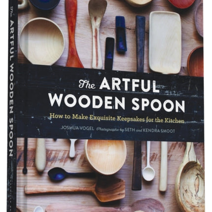 The Artful Wooden Spoon: How to Make Exquisite Keepsakes for the Kitchen