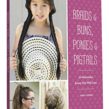 Braids & Buns Ponies & Pigtails: 50 Hairstyles Every Girl Will Love (Hairstyle Books for Girls, Hair Guides for Kids, Hair Braiding Books, Hair Ideas for Girls)