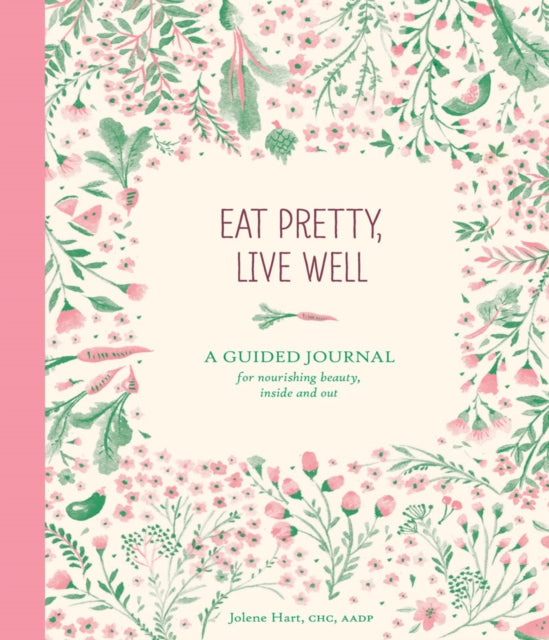 Eat Pretty, Live Well: A Guided Journal for Nourishing Beauty, Inside and Out