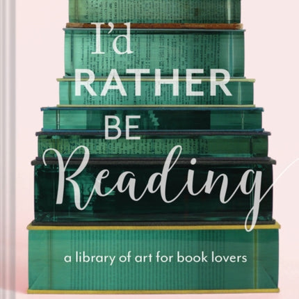 I'd Rather Be Reading: A Library of Art for Book Lovers