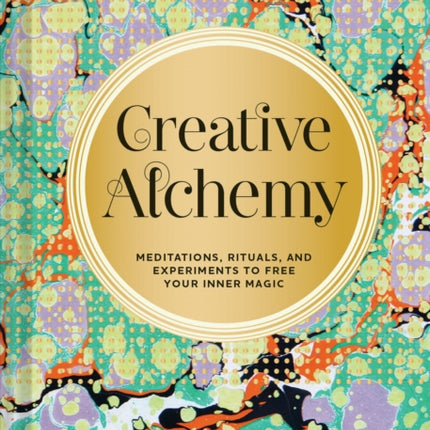 Creative Alchemy: Meditations, Rituals, and Experiments to Free Your Inner Magic