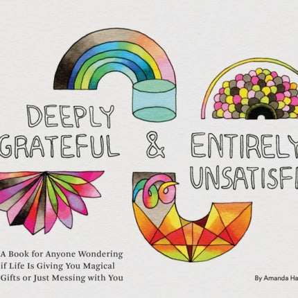 Deeply Grateful & Entirely Unsatisfied: A Book for Anyone Wondering if Life Is Giving You Magical Gifts or Just Messing with You